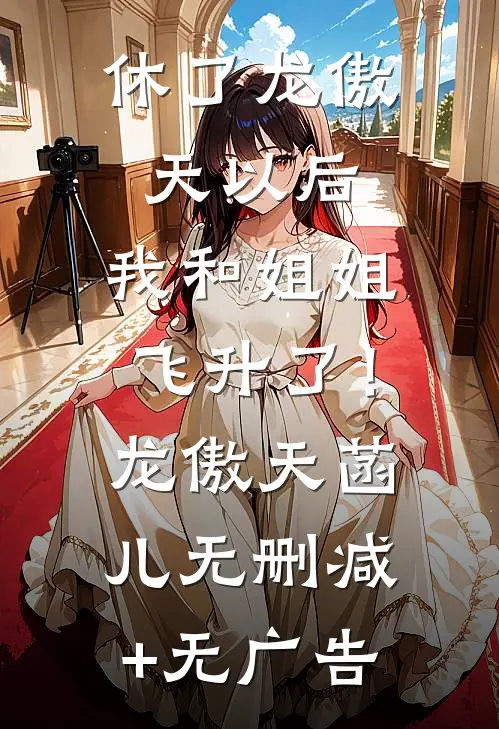 休了龙傲天以后，我和姐姐飞升了！龙傲天菡儿无删减+无广告
