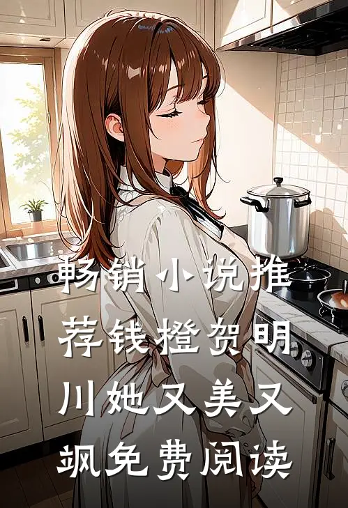 畅销小说推荐钱橙贺明川她又美又飒免费阅读
