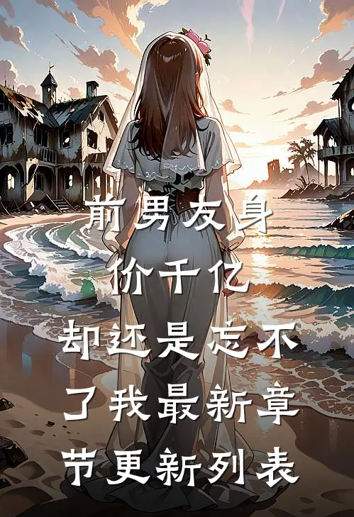 前男友身价千亿，却还是忘不了我最新章节更新列表