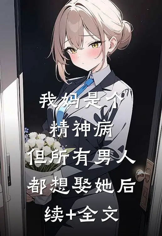 我妈是个精神病，但所有男人都想娶她后续+全文