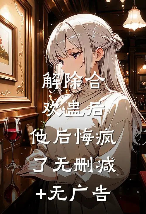 解除合欢蛊后，他后悔疯了无删减+无广告