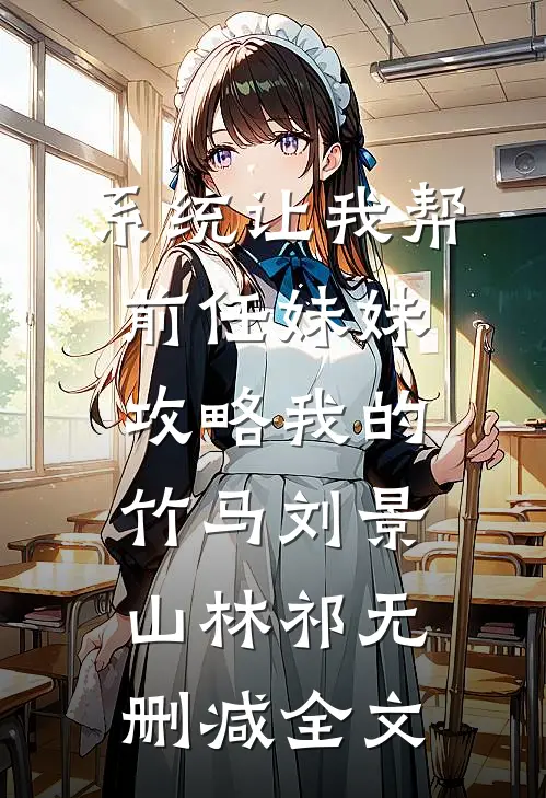 系统让我帮前任妹妹攻略我的竹马刘景山林祁无删减全文
