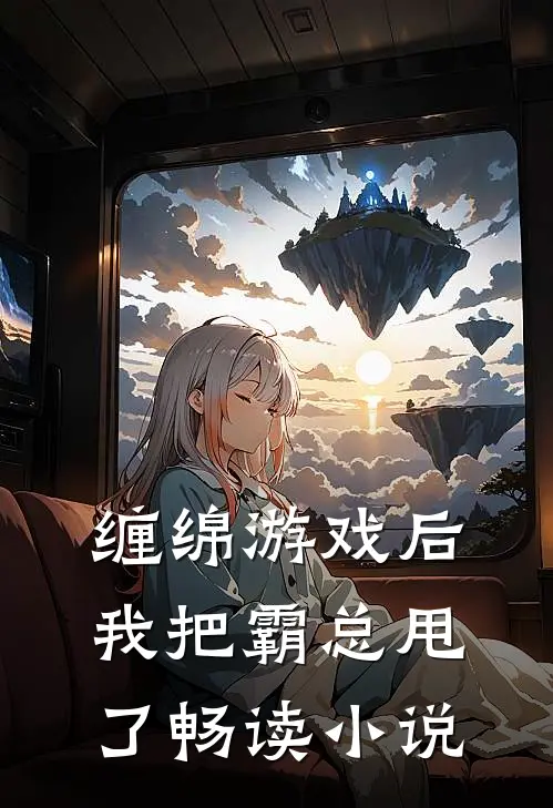 缠绵游戏后，我把霸总甩了畅读小说