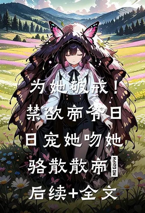 为她破戒！禁欲帝爷日日宠她吻她骆散散帝彧后续+全文