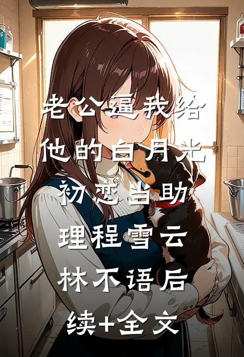老公逼我给他的白月光初恋当助理程雪云林不语后续+全文