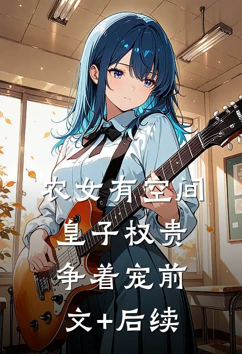 农女有空间，皇子权贵争着宠前文+后续