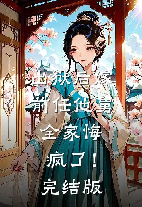 出狱后嫁前任他舅，全家悔疯了！完结版