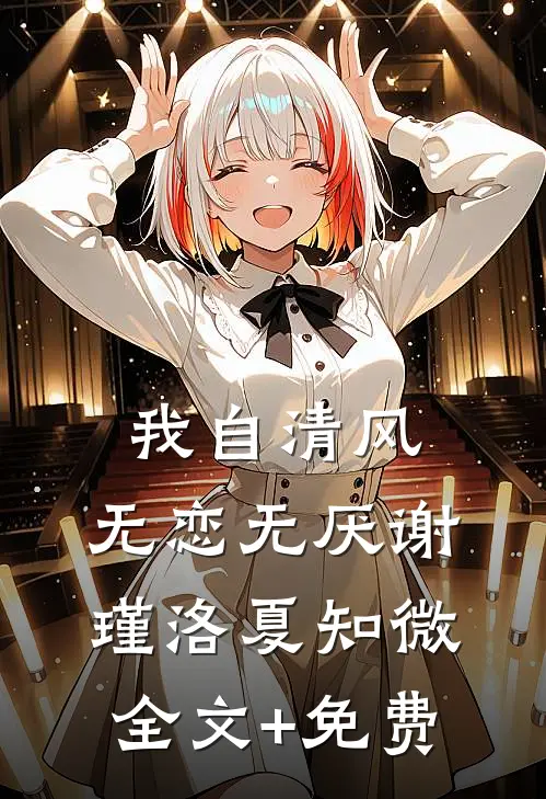 我自清风，无恋无厌谢瑾洛夏知微全文+免费