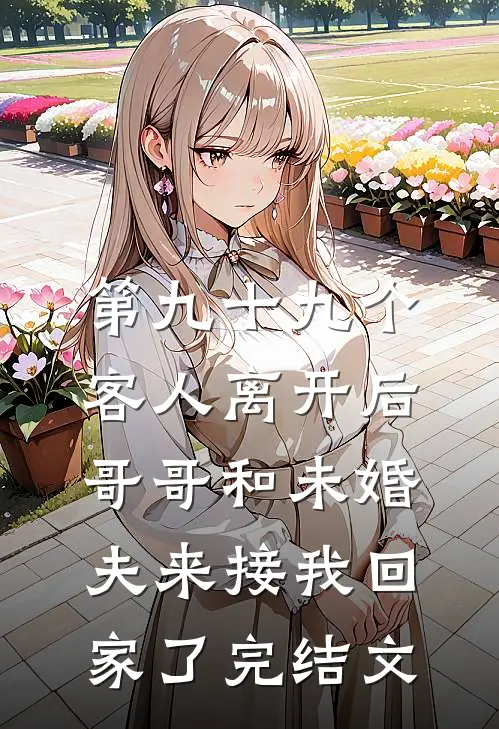 第九十九个客人离开后，哥哥和未婚夫来接我回家了完结文