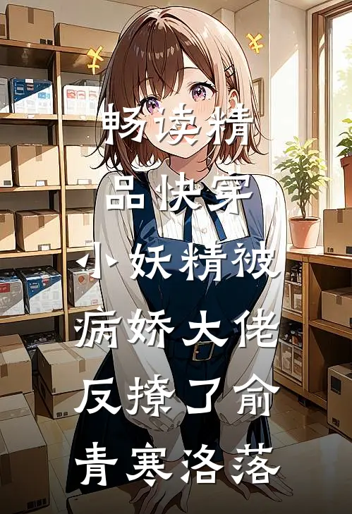 畅读精品快穿：小妖精被病娇大佬反撩了俞青寒洛落