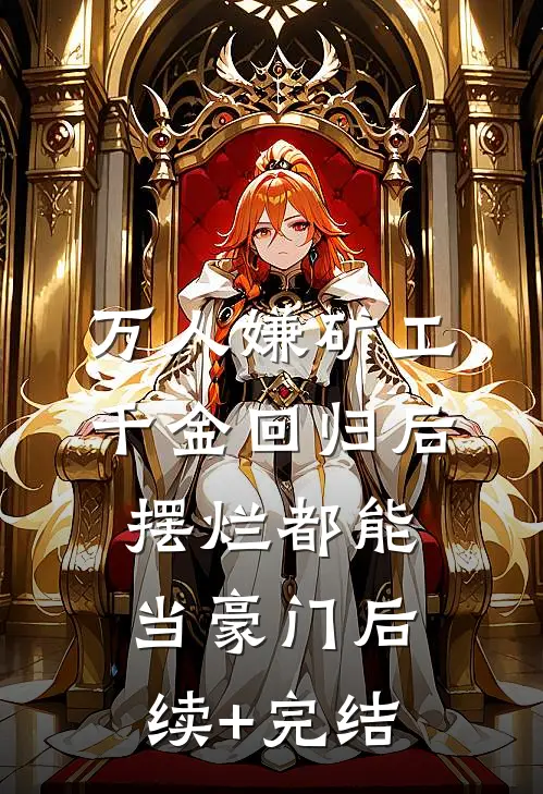 万人嫌矿工千金回归后，摆烂都能当豪门后续+完结