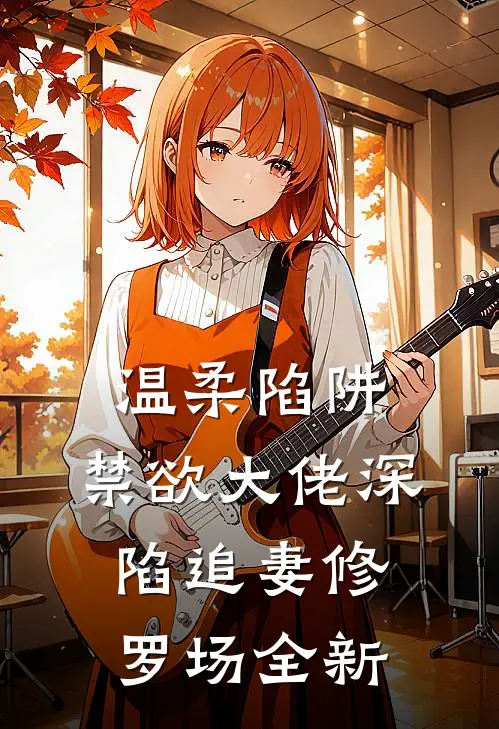 温柔陷阱：禁欲大佬深陷追妻修罗场全新