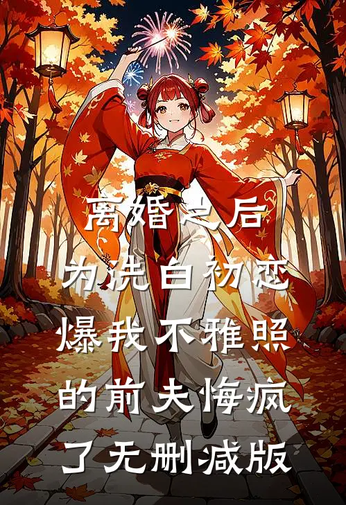 离婚之后，为洗白初恋爆我不雅照的前夫悔疯了无删减版