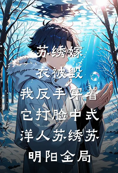 苏绣嫁衣被毁，我反手穿着它打脸中式“洋人苏绣苏明阳全局