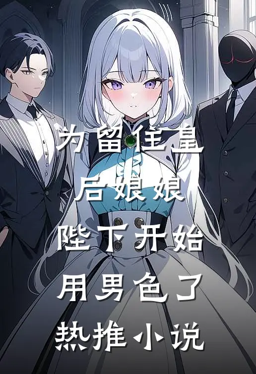 为留住皇后娘娘，陛下开始用男色了热推小说