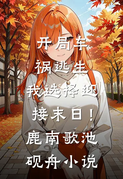 开局车祸逃生，我选择迎接末日！鹿南歌池砚舟小说