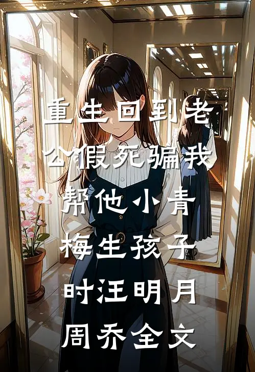 重生回到老公假死骗我帮他小青梅生孩子时汪明月周乔全文