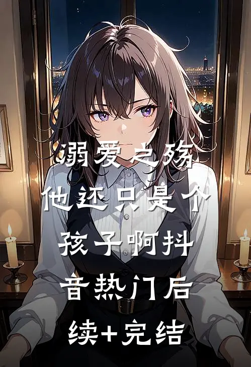 溺爱之殇：他还只是个孩子啊抖音热门后续+完结