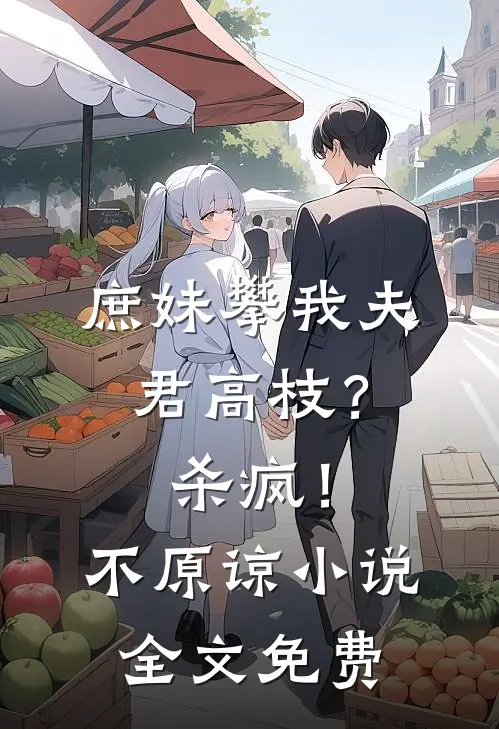 庶妹攀我夫君高枝？杀疯！不原谅小说全文免费
