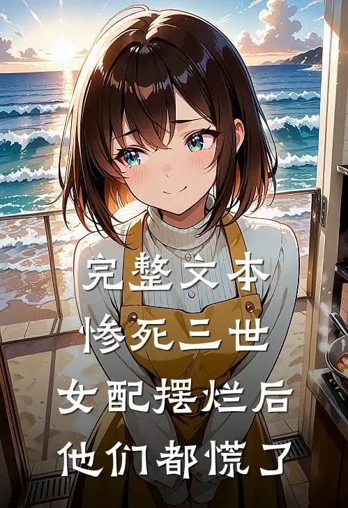 完整文本惨死三世，女配摆烂后他们都慌了