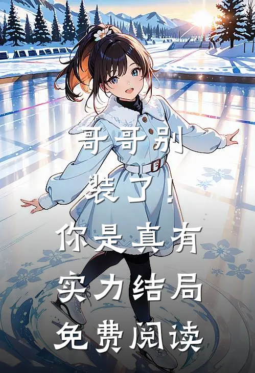 哥哥别装了！你是真有实力结局免费阅读