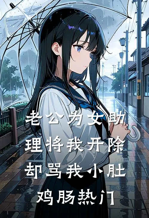老公为女助理将我开除，却骂我小肚鸡肠热门
