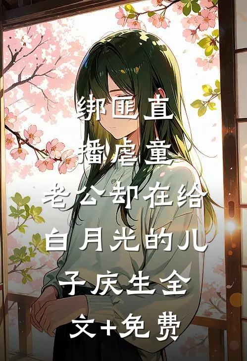 绑匪直播虐童，老公却在给白月光的儿子庆生全文+免费