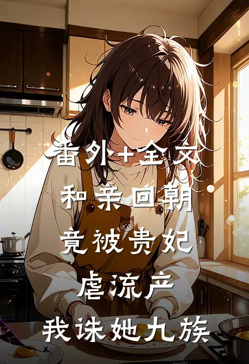 番外+全文和亲回朝，竟被贵妃虐流产，我诛她九族