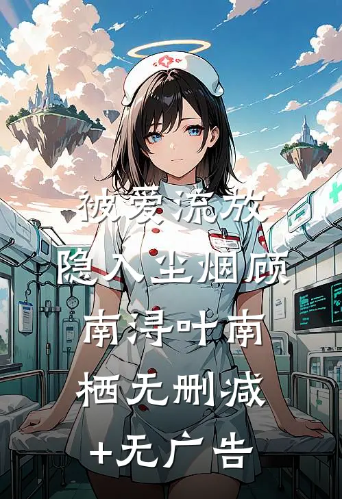 被爱流放，隐入尘烟顾南浔叶南栖无删减+无广告