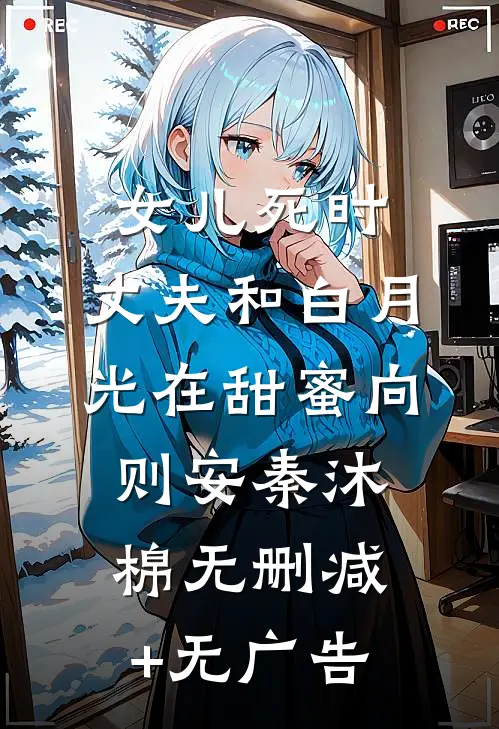女儿死时，丈夫和白月光在甜蜜向则安秦沐棉无删减+无广告