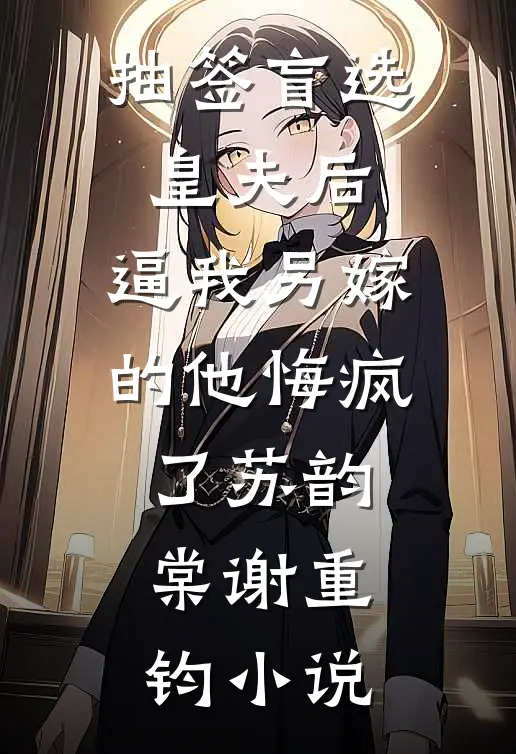 抽签盲选皇夫后，逼我另嫁的他悔疯了苏韵棠谢重钧小说