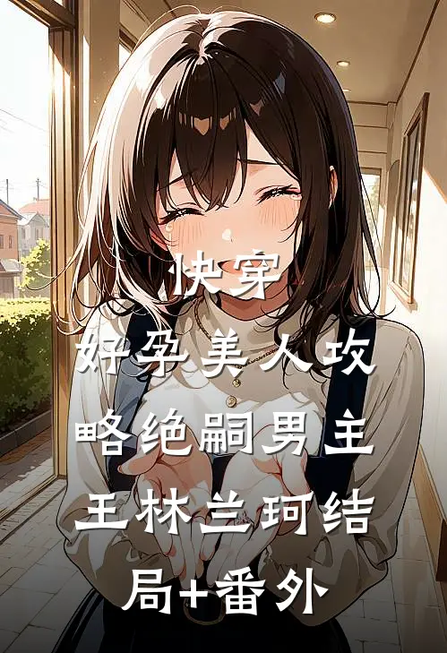 快穿：好孕美人攻略绝嗣男主王林兰珂结局+番外