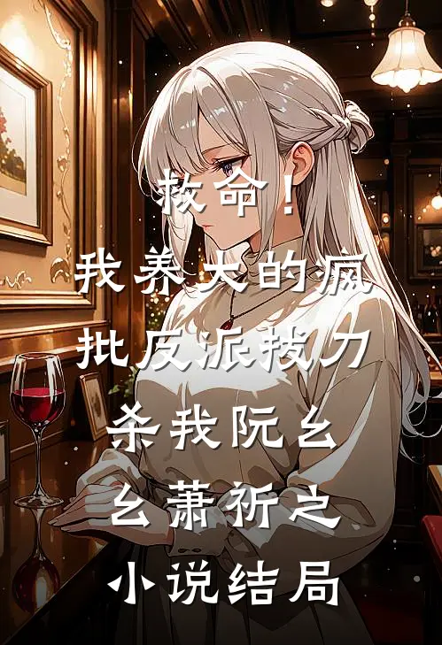 救命！我养大的疯批反派拔刀杀我阮幺幺萧祈之小说结局