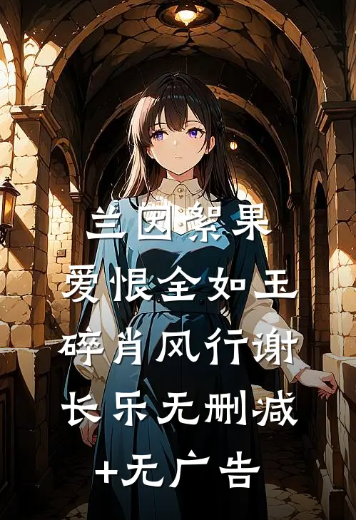 兰因絮果，爱恨全如玉碎肖风行谢长乐无删减+无广告