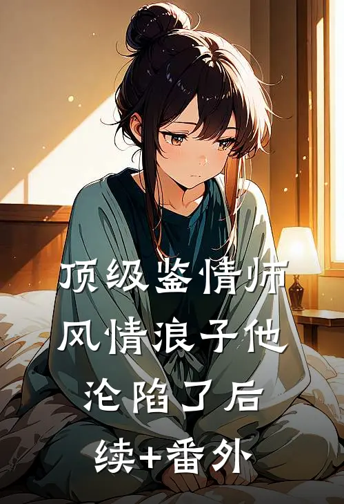顶级鉴情师：风情浪子他沦陷了后续+番外