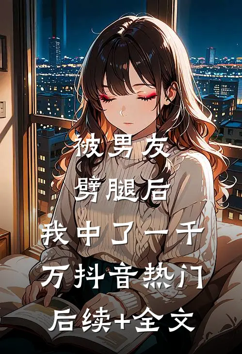 被男友劈腿后，我中了一千万抖音热门后续+全文