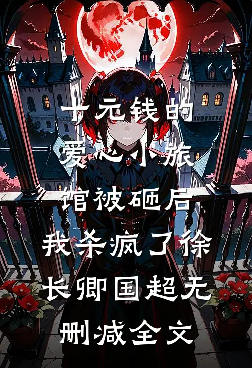 十元钱的爱心小旅馆被砸后，我杀疯了徐长卿国超无删减全文