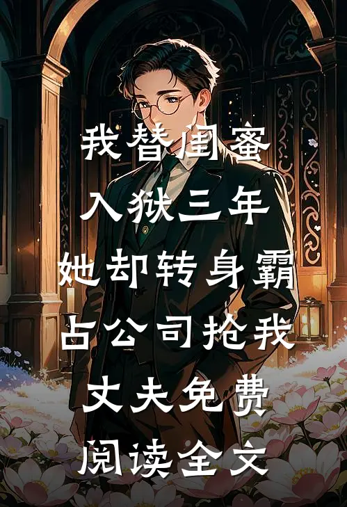 我替闺蜜入狱三年，她却转身霸占公司抢我丈夫免费阅读全文