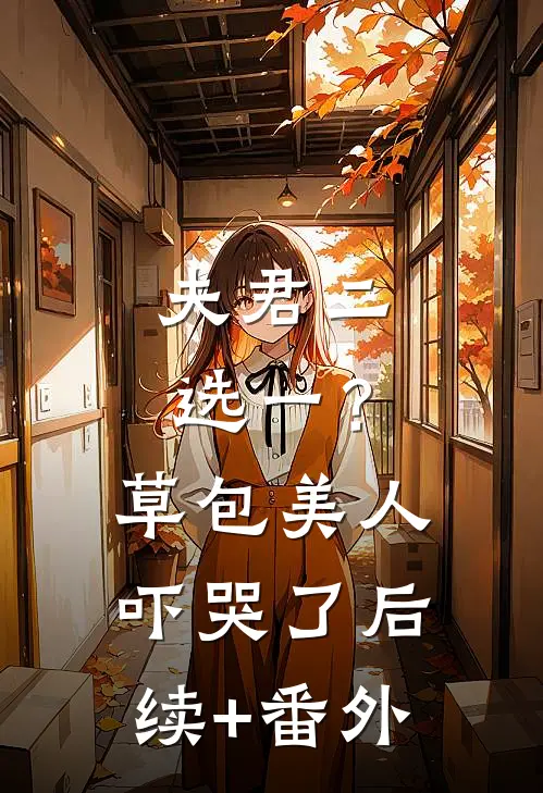 夫君二选一？草包美人吓哭了后续+番外