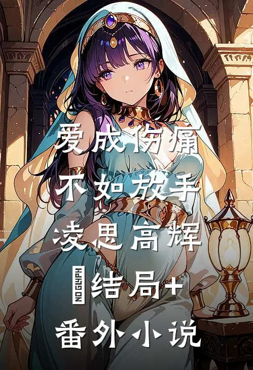 爱成伤痛，不如放手凌思高辉晧结局+番外小说