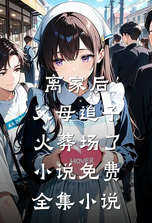 离家后,父母追子火葬场了小说免费全集小说