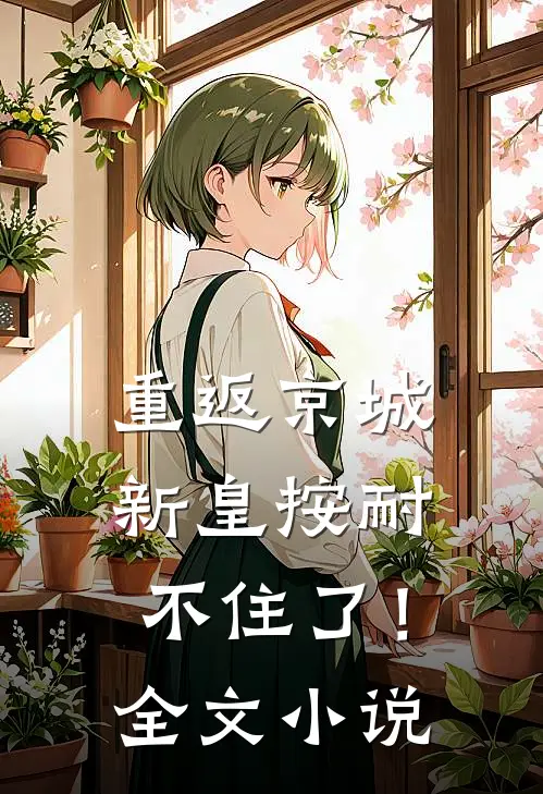 重返京城，新皇按耐不住了！全文小说