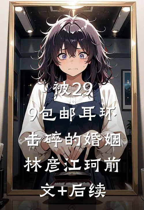 被29.9包邮耳环击碎的婚姻林彦江珂前文+后续