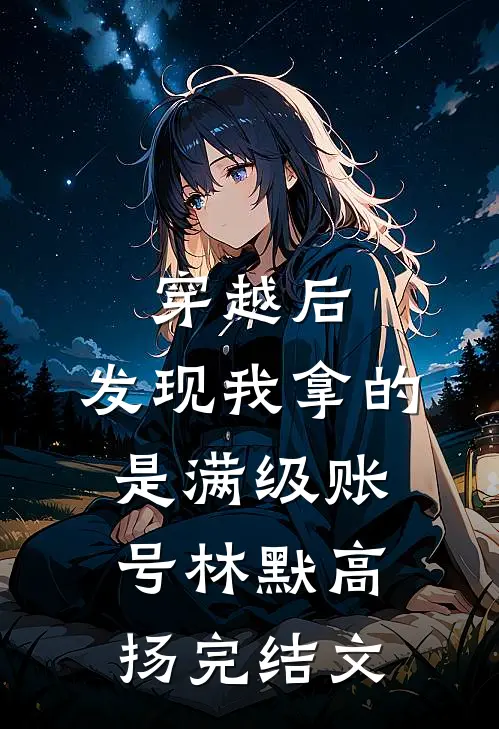 穿越后，发现我拿的是满级账号林默高扬完结文