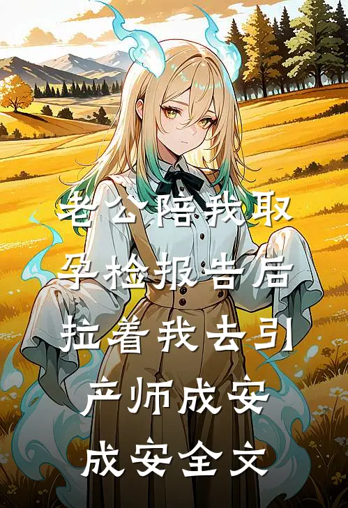 老公陪我取孕检报告后，拉着我去引产师成安成安全文