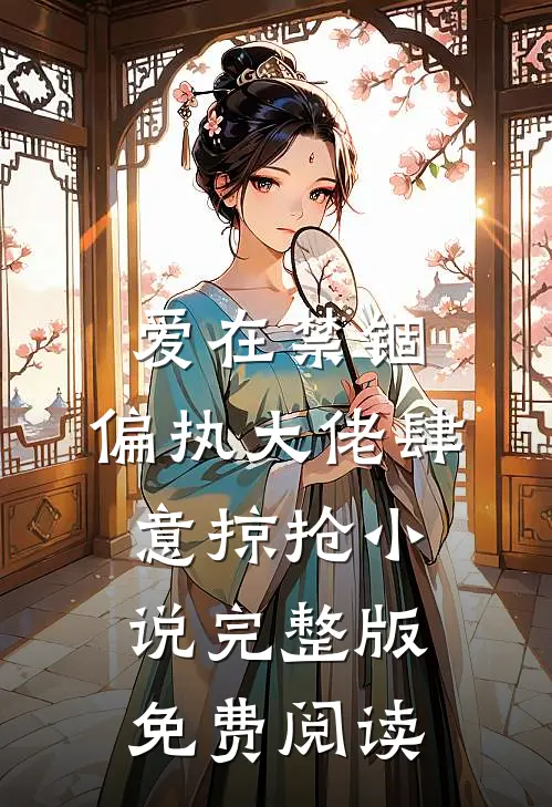 爱在禁锢：偏执大佬肆意掠抢小说完整版免费阅读