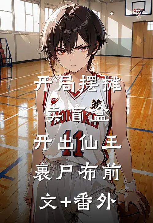 开局摆摊卖盲盒，开出仙王裹尸布前文+番外
