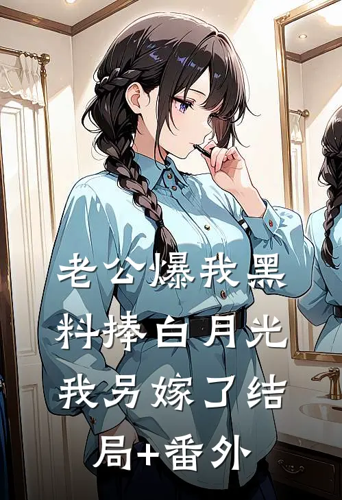 老公爆我黑料捧白月光，我另嫁了结局+番外