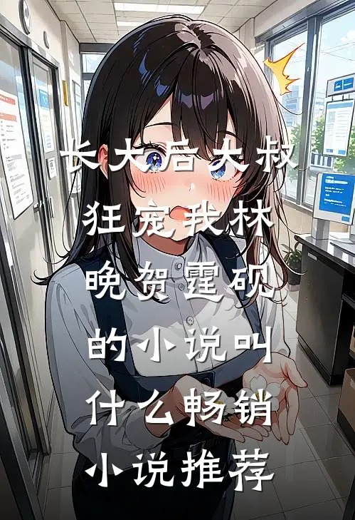 长大后大叔狂宠我林晚贺霆砚的小说叫什么畅销小说推荐