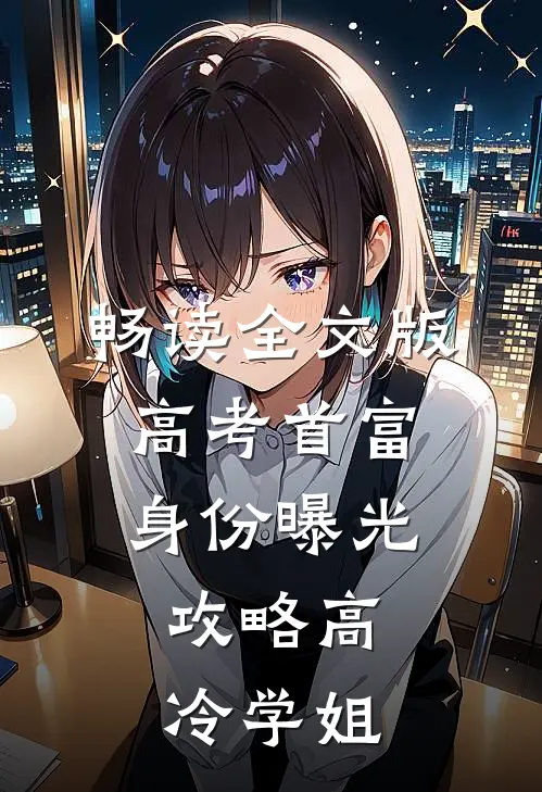 畅读全文版高考首富身份曝光，攻略高冷学姐
